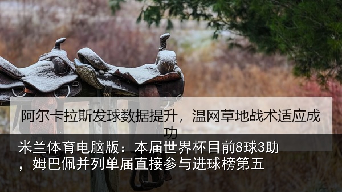 米兰体育电脑版:本届世界杯目前8球3助,姆巴佩并列单届直接参与进球榜第五