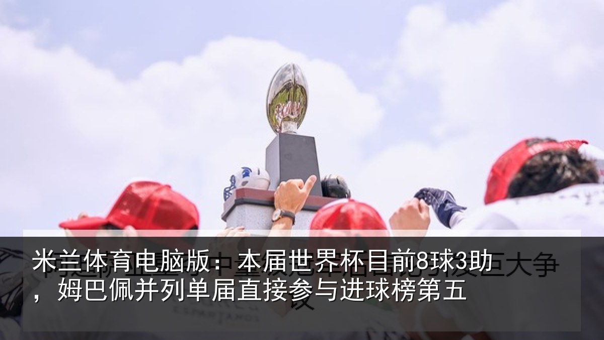 米兰体育电脑版：本届世界杯目前8球3助，姆巴佩并列单届直接参与进球榜第五
