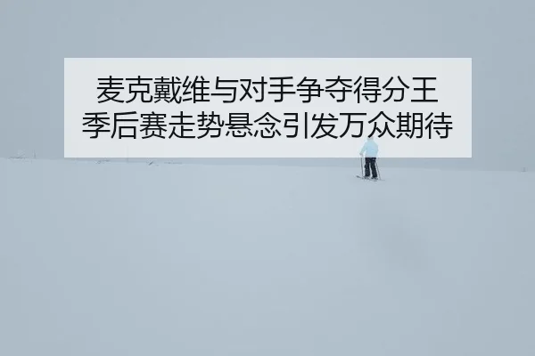 mai-ke-dai-wei-yu-dui-shou-zheng-duo-de-fen-wang-ji-hou-sai-zou-shi-xuan-nian-yin-fa-wan-zhong-qi-dai-3-759.jpg