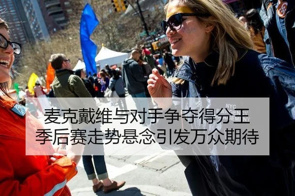 麦克戴维与对手争夺得分王 季后赛走势悬念引发万众期待
