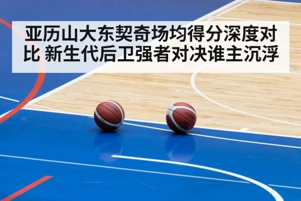 亚历山大东契奇场均得分深度对比 新生代后卫强者对决谁主沉浮