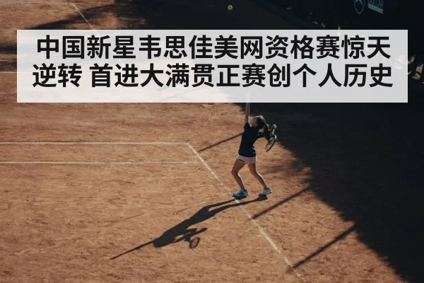 中国新星韦思佳美网资格赛惊天逆转 首进大满贯正赛创个人历史