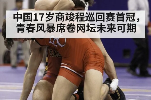 中国17岁商竣程巡回赛首冠，青春风暴席卷网坛未来可期