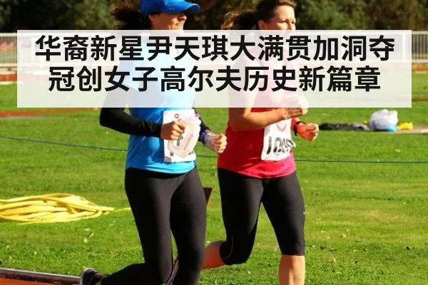 华裔新星尹天琪大满贯加洞夺冠创女子高尔夫历史新篇章