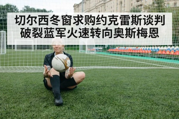 切尔西冬窗求购约克雷斯谈判破裂蓝军火速转向奥斯梅恩